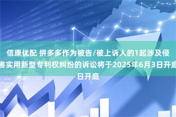 信康优配 拼多多作为被告/被上诉人的1起涉及侵害实用新型专利权纠纷的诉讼将于2025年6月3日开庭