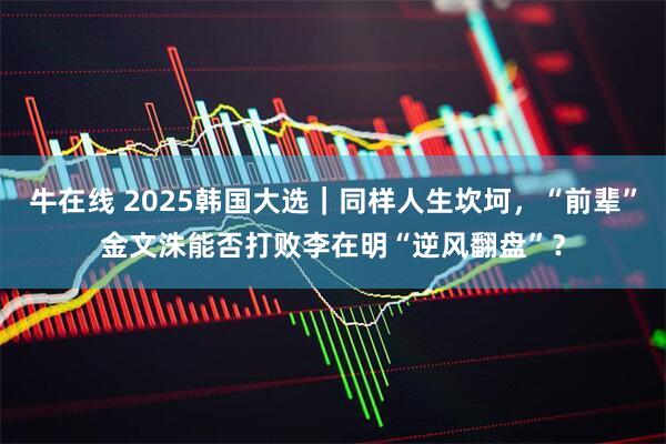 牛在线 2025韩国大选｜同样人生坎坷，“前辈”金文洙能否打败李在明“逆风翻盘”？
