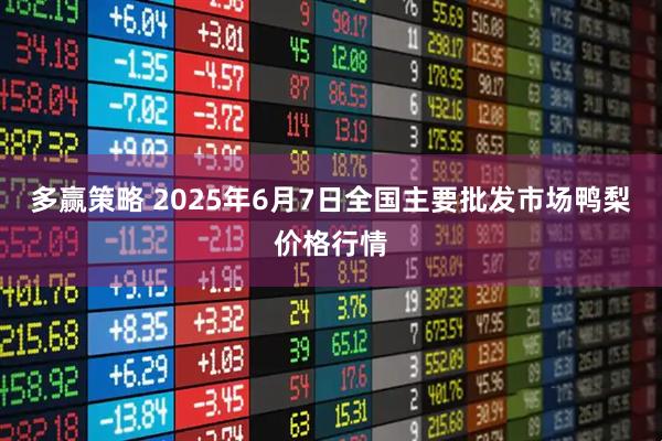 多赢策略 2025年6月7日全国主要批发市场鸭梨价格行情