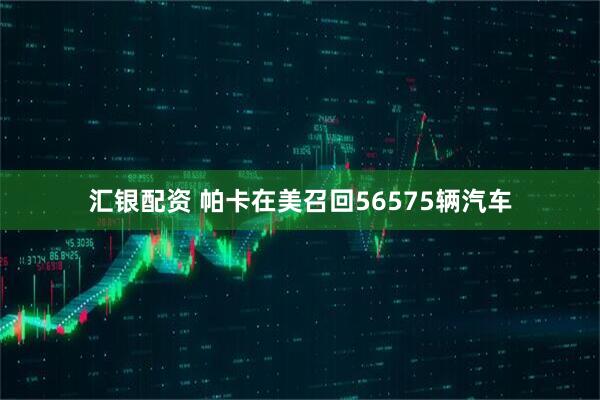 汇银配资 帕卡在美召回56575辆汽车