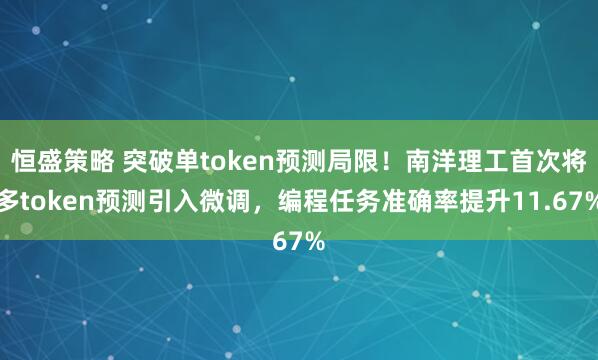 恒盛策略 突破单token预测局限！南洋理工首次将多token预测引入微调，编程任务准确率提升11.67%