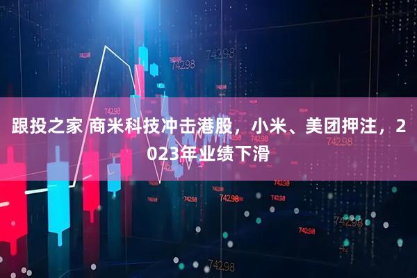 跟投之家 商米科技冲击港股，小米、美团押注，2023年业绩下滑