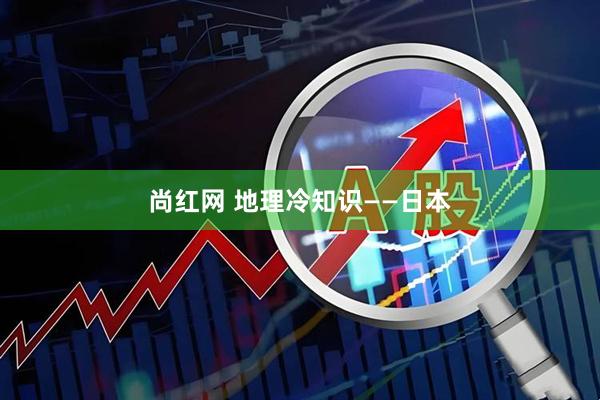 尚红网 地理冷知识——日本