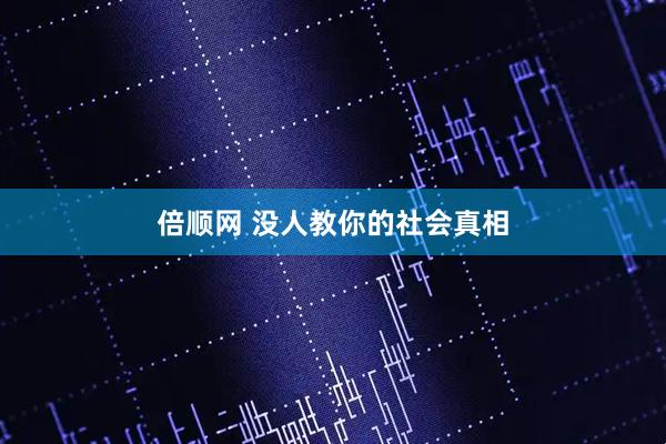 倍顺网 没人教你的社会真相