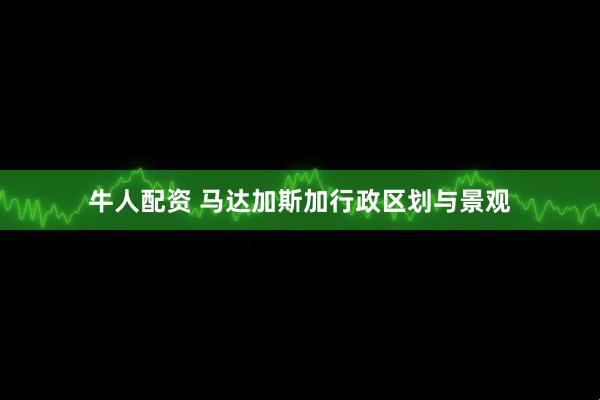 牛人配资 马达加斯加行政区划与景观