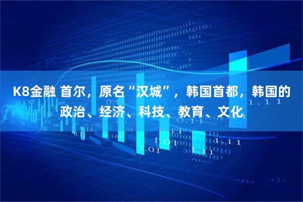 K8金融 首尔，原名“汉城”，韩国首都，韩国的政治、经济、科技、教育、文化
