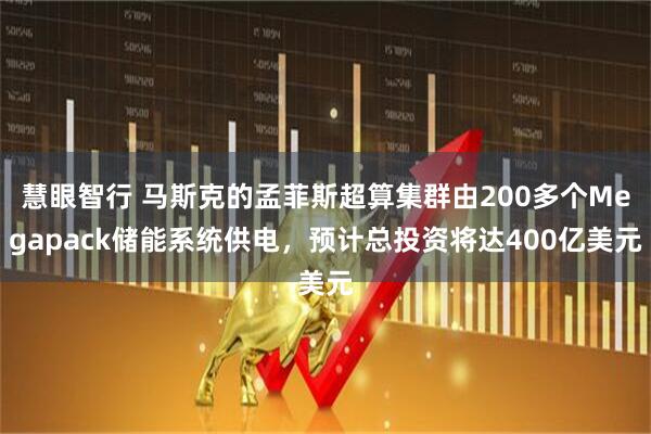 慧眼智行 马斯克的孟菲斯超算集群由200多个Megapack储能系统供电，预计总投资将达400亿美元