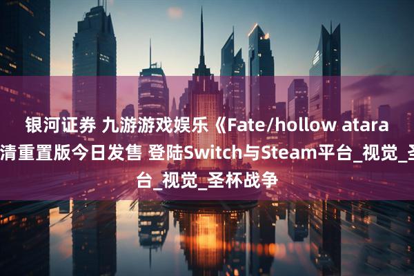 银河证券 九游游戏娱乐《Fate/hollow ataraxia》高清重置版今日发售 登陆Switch与Steam平台_视觉_圣杯战争